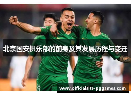 北京国安俱乐部的前身及其发展历程与变迁