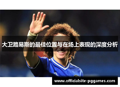 大卫路易斯的最佳位置与在场上表现的深度分析