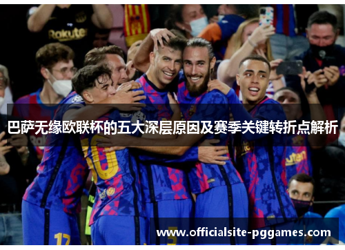 巴萨无缘欧联杯的五大深层原因及赛季关键转折点解析