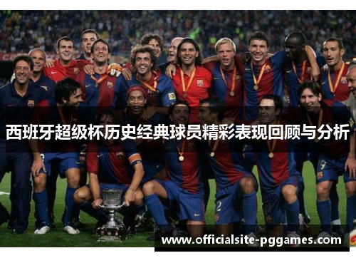 西班牙超级杯历史经典球员精彩表现回顾与分析