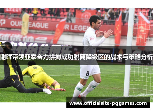 谢晖带领亚泰奋力拼搏成功脱离降级区的战术与策略分析