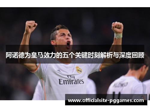 阿诺德为皇马效力的五个关键时刻解析与深度回顾