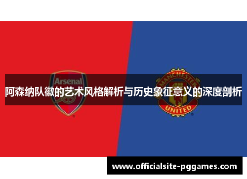 阿森纳队徽的艺术风格解析与历史象征意义的深度剖析
