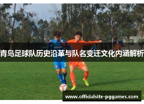 青岛足球队历史沿革与队名变迁文化内涵解析