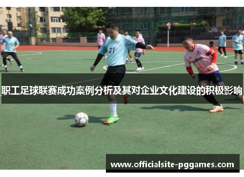 职工足球联赛成功案例分析及其对企业文化建设的积极影响
