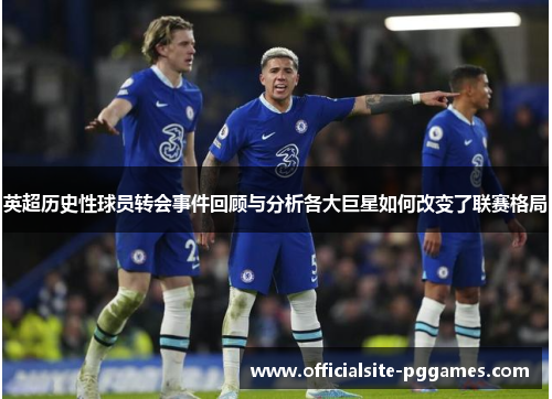 英超历史性球员转会事件回顾与分析各大巨星如何改变了联赛格局