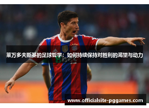 莱万多夫斯基的足球哲学：如何持续保持对胜利的渴望与动力