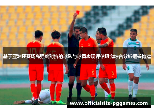 基于亚洲杯赛场高强度对抗的球队与球员表现评估研究综合分析框架构建