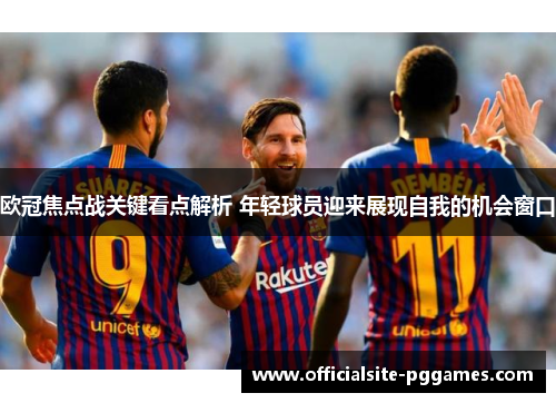 欧冠焦点战关键看点解析 年轻球员迎来展现自我的机会窗口