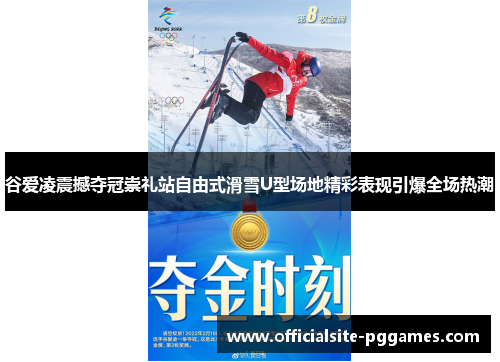 谷爱凌震撼夺冠崇礼站自由式滑雪U型场地精彩表现引爆全场热潮