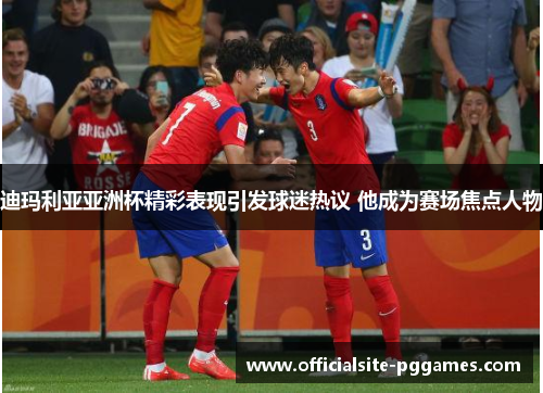 迪玛利亚亚洲杯精彩表现引发球迷热议 他成为赛场焦点人物