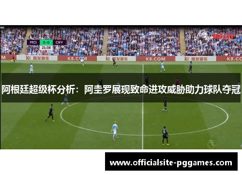 阿根廷超级杯分析：阿圭罗展现致命进攻威胁助力球队夺冠