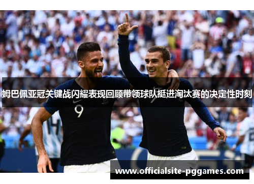 姆巴佩亚冠关键战闪耀表现回顾带领球队挺进淘汰赛的决定性时刻