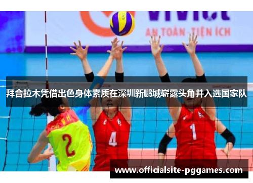拜合拉木凭借出色身体素质在深圳新鹏城崭露头角并入选国家队
