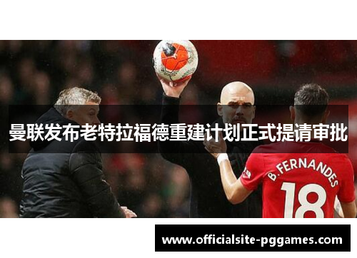 曼联发布老特拉福德重建计划正式提请审批