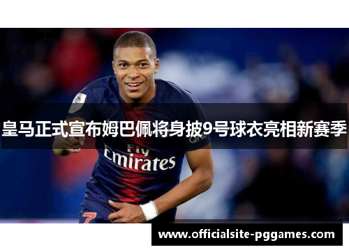皇马正式宣布姆巴佩将身披9号球衣亮相新赛季