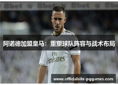 阿诺德加盟皇马：重塑球队阵容与战术布局