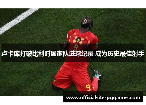 卢卡库打破比利时国家队进球纪录 成为历史最佳射手