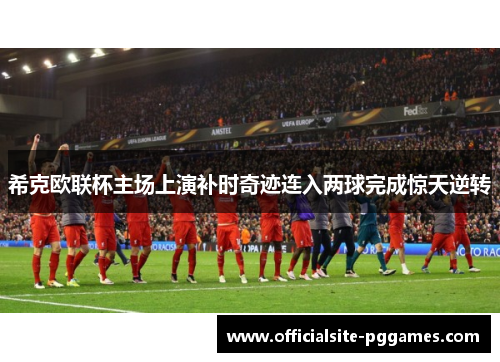 希克欧联杯主场上演补时奇迹连入两球完成惊天逆转
